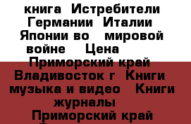 книга =Истребители Германии, Италии, Японии во 2 мировой войне= › Цена ­ 200 - Приморский край, Владивосток г. Книги, музыка и видео » Книги, журналы   . Приморский край,Владивосток г.